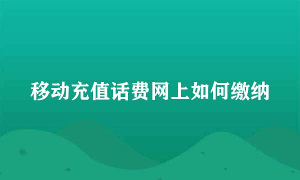 移动充值话费网上如何缴纳