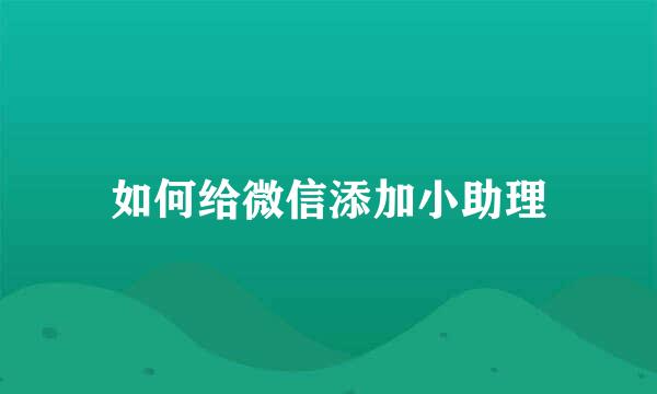 如何给微信添加小助理