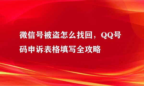 微信号被盗怎么找回，QQ号码申诉表格填写全攻略