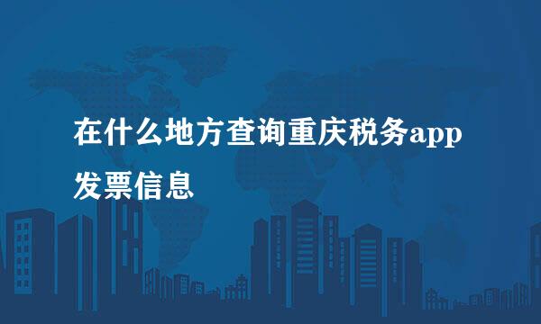 在什么地方查询重庆税务app发票信息