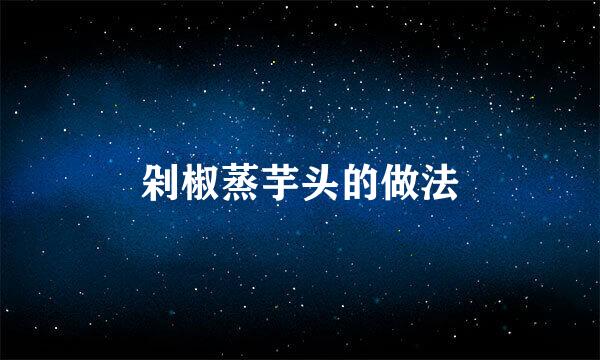 剁椒蒸芋头的做法