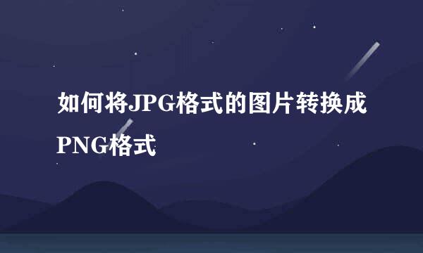 如何将JPG格式的图片转换成PNG格式