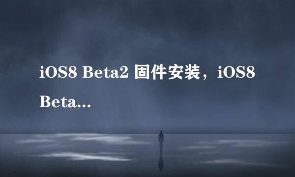 iOS8 Beta2 固件安装，iOS8 Beta2升级教程