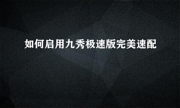 如何启用九秀极速版完美速配