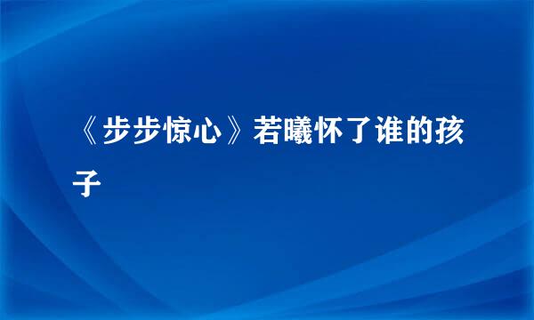 《步步惊心》若曦怀了谁的孩子