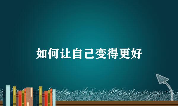 如何让自己变得更好