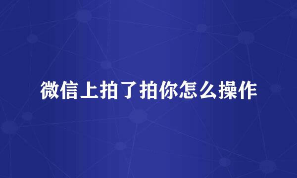 微信上拍了拍你怎么操作