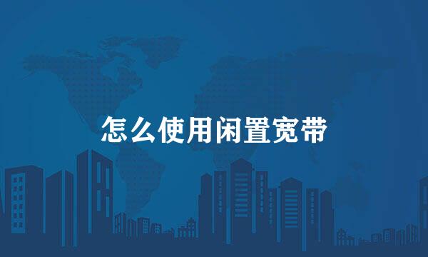 怎么使用闲置宽带