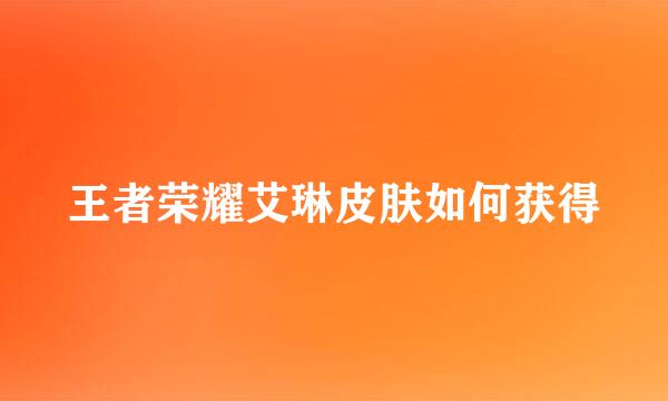 王者荣耀艾琳皮肤如何获得