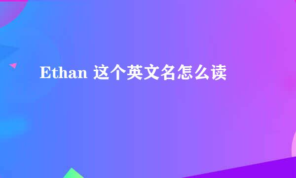 Ethan 这个英文名怎么读
