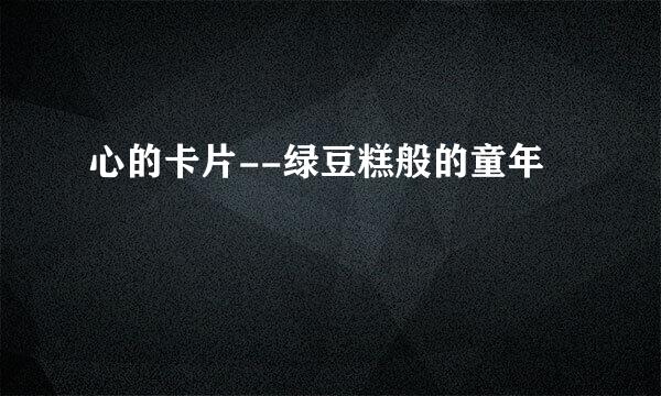心的卡片--绿豆糕般的童年
