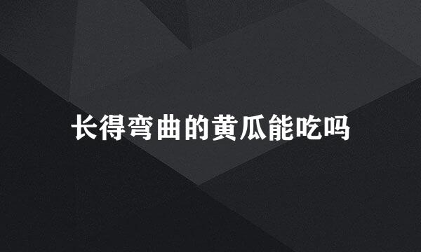 长得弯曲的黄瓜能吃吗