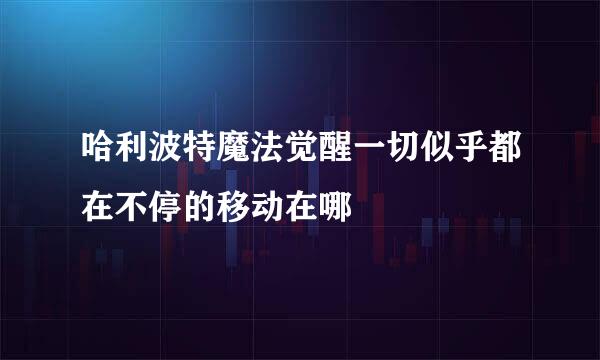 哈利波特魔法觉醒一切似乎都在不停的移动在哪
