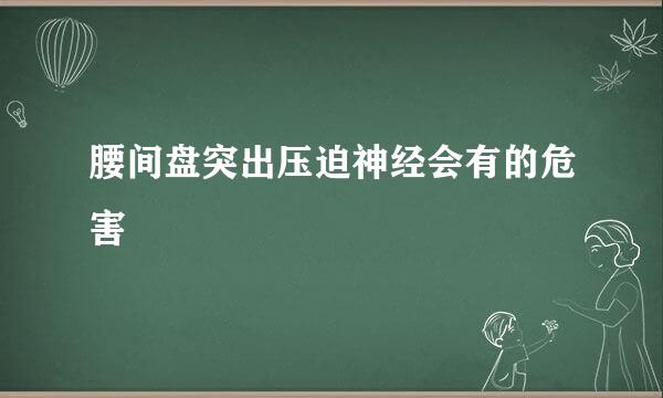 腰间盘突出压迫神经会有的危害