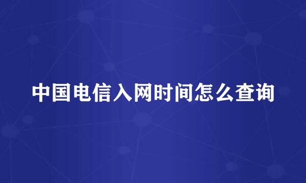 中国电信入网时间怎么查询