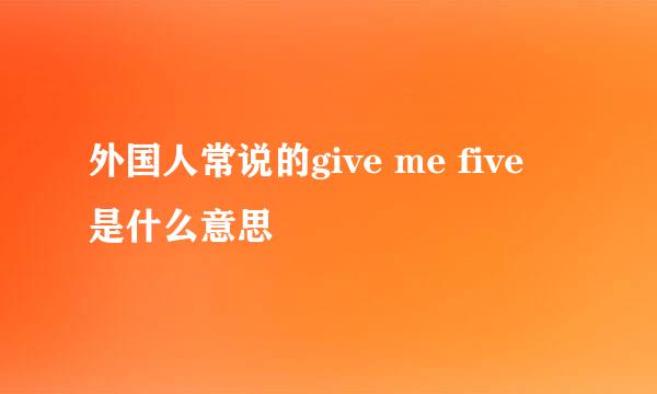外国人常说的give me five 是什么意思