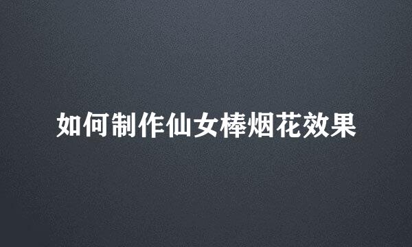 如何制作仙女棒烟花效果