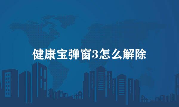 健康宝弹窗3怎么解除