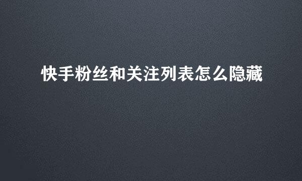 快手粉丝和关注列表怎么隐藏