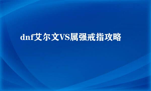 dnf艾尔文VS属强戒指攻略