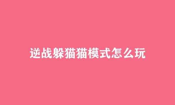 逆战躲猫猫模式怎么玩