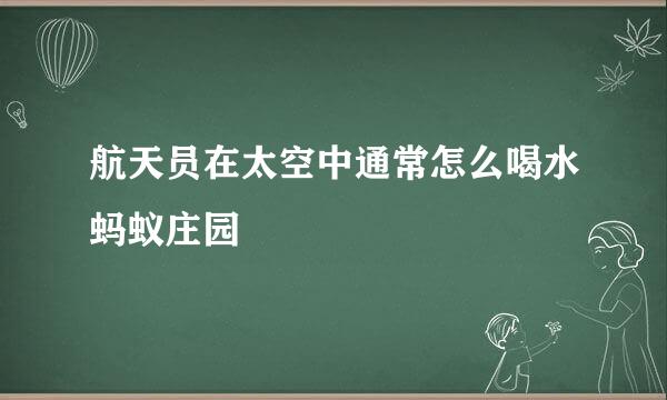 航天员在太空中通常怎么喝水蚂蚁庄园