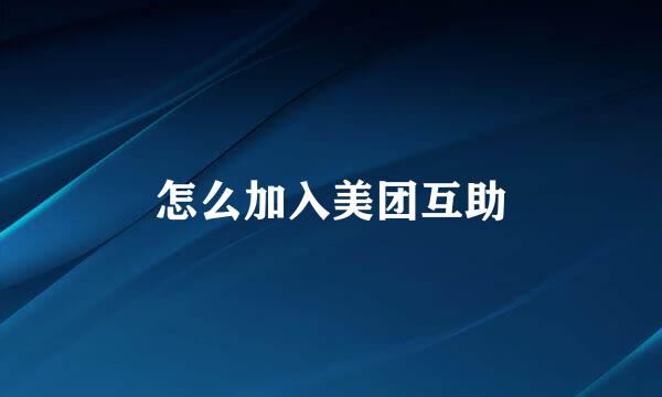 怎么加入美团互助