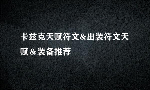 卡兹克天赋符文&出装符文天赋＆装备推荐