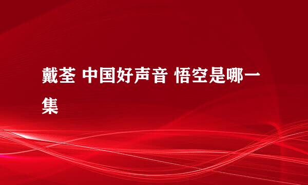 戴荃 中国好声音 悟空是哪一集