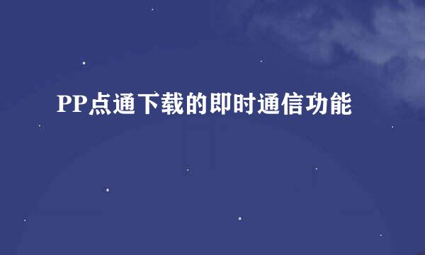 PP点通下载的即时通信功能