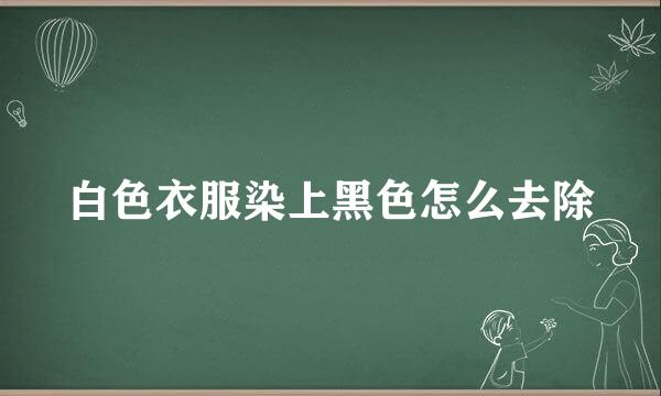 白色衣服染上黑色怎么去除