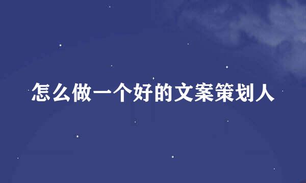 怎么做一个好的文案策划人