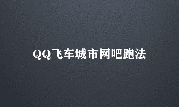 QQ飞车城市网吧跑法