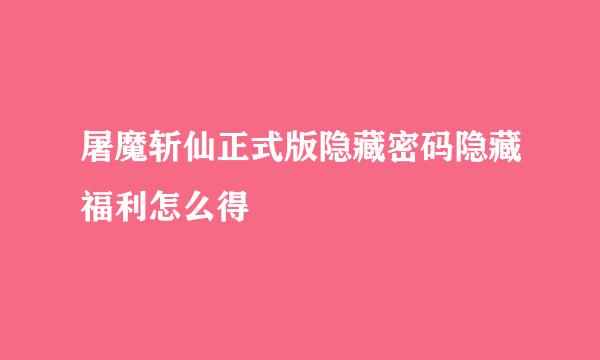 屠魔斩仙正式版隐藏密码隐藏福利怎么得