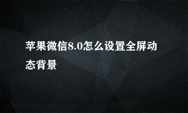 苹果微信8.0怎么设置全屏动态背景
