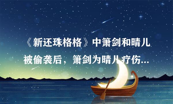 《新还珠格格》中箫剑和晴儿被偷袭后，箫剑为晴儿疗伤的那一段是第几集啊？急急急！！！