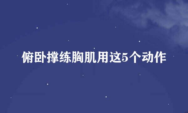 俯卧撑练胸肌用这5个动作
