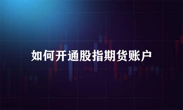 如何开通股指期货账户