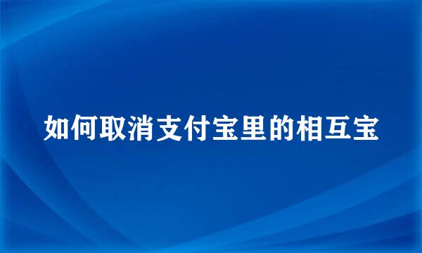 如何取消支付宝里的相互宝