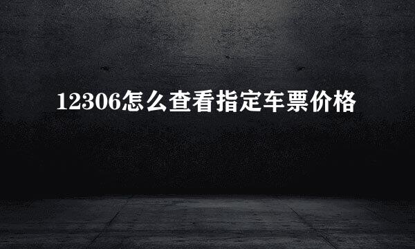 12306怎么查看指定车票价格