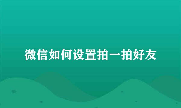 微信如何设置拍一拍好友