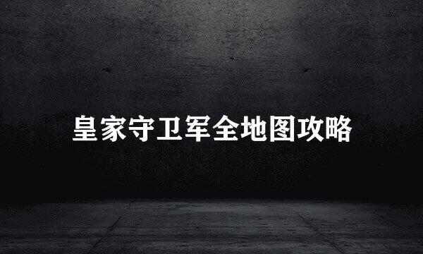 皇家守卫军全地图攻略