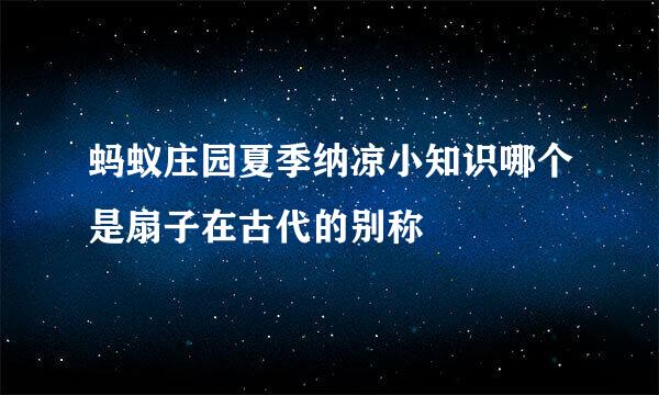 蚂蚁庄园夏季纳凉小知识哪个是扇子在古代的别称