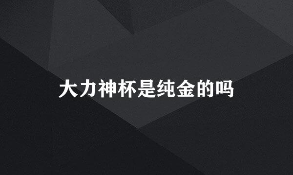 大力神杯是纯金的吗