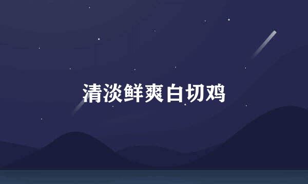 清淡鲜爽白切鸡