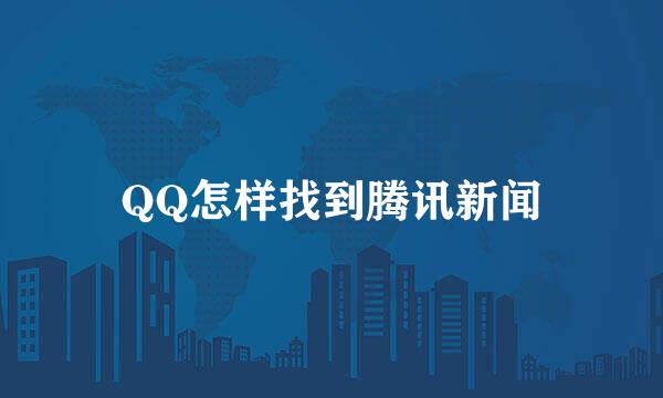 QQ怎样找到腾讯新闻