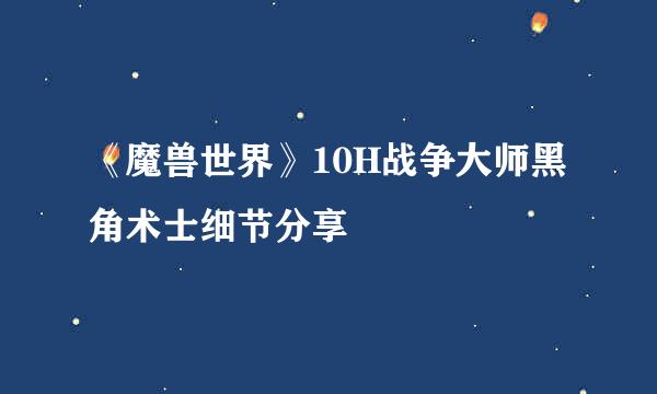 《魔兽世界》10H战争大师黑角术士细节分享