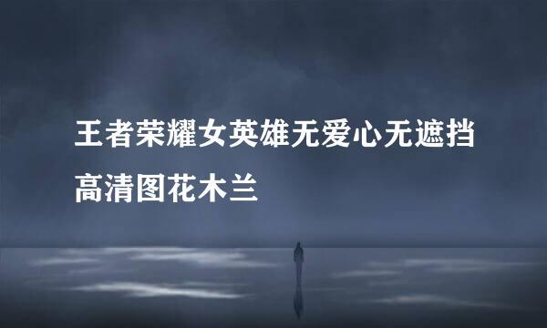 王者荣耀女英雄无爱心无遮挡高清图花木兰
