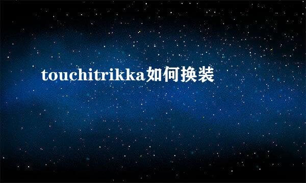touchitrikka如何换装