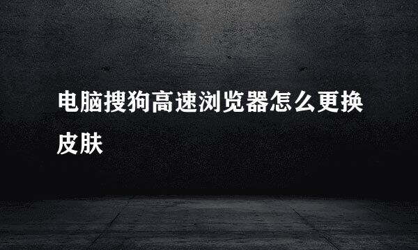 电脑搜狗高速浏览器怎么更换皮肤